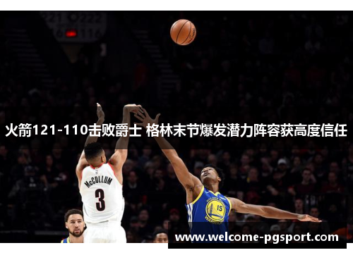 火箭121-110击败爵士 格林末节爆发潜力阵容获高度信任